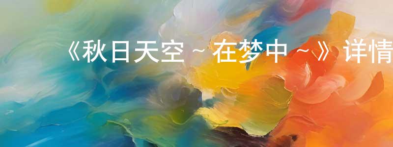 ﻿敖韶华的动漫综艺大全,﻿《秋日天空～在梦中～》详情介绍_秋日天空～在梦中～已完结在线观看_秋日天空～在梦中～迅雷下载_日漫